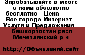 Заробатывайте в месте с нами абсолютно бесплатно › Цена ­ 450 - Все города Интернет » Услуги и Предложения   . Башкортостан респ.,Мечетлинский р-н